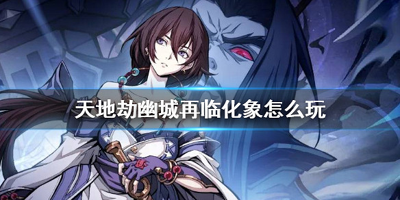 《天地劫幽城再臨》化象怎麽玩 王鼎化象系統介紹 《天地劫幽城再臨》化象怎麽玩 王鼎化象系統介紹