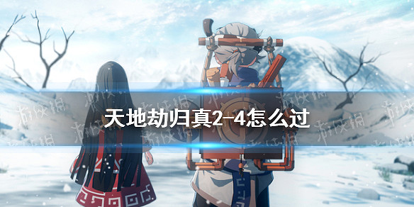 《天地劫》歸真2-4怎麽過 歸真難度2-4通關攻略 《天地劫》歸真2-4怎麽過 歸真難度2-4通關攻略