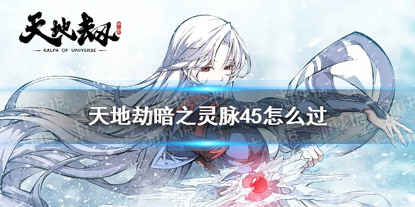《天地劫》暗之靈脈45怎麽過 45暗脈過關攻略 《天地劫》暗之靈脈45怎麽過 45暗脈過關攻略