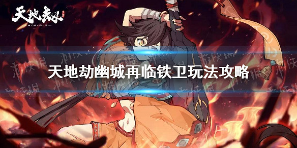 《天地劫幽城再臨》鐵衛怎麽玩 鐵衛玩法攻略 《天地劫幽城再臨》鐵衛怎麽玩 鐵衛玩法攻略