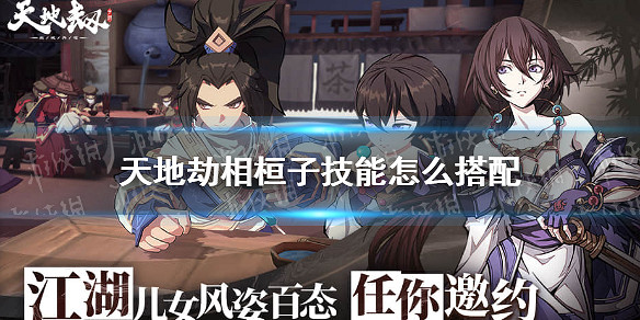 《天地劫》相桓子技能怎麽搭配 相桓子技能搭配攻略 《天地劫》相桓子技能怎麽搭配 相桓子技能搭配攻略