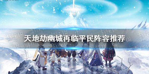《天地劫幽城再臨》平民陣容推薦 平民玩什麽陣容好 《天地劫幽城再臨》平民陣容推薦 平民玩什麽陣容好