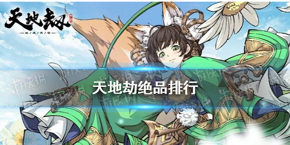 《天地劫》絕品排行 絕品角色哪個厲害 《天地劫》絕品排行 絕品角色哪個厲害