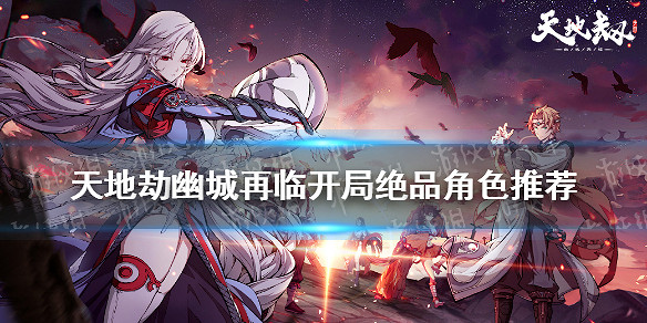 《天地劫幽城再臨》開局ssr抽誰 開局絕品角色推薦 《天地劫幽城再臨》開局ssr抽誰 開局絕品角色推薦
