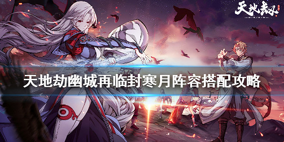 《天地劫幽城再臨》封寒月陣容怎麽搭配 封寒月陣容搭配攻略