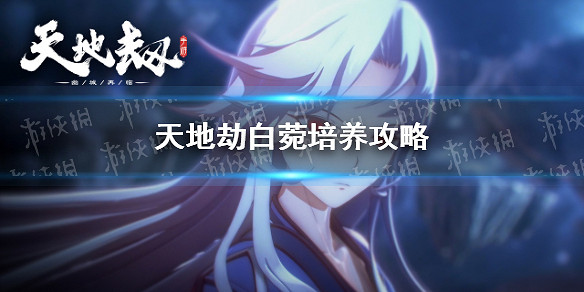 《天地劫》白菀培養攻略 白苑怎麽培養