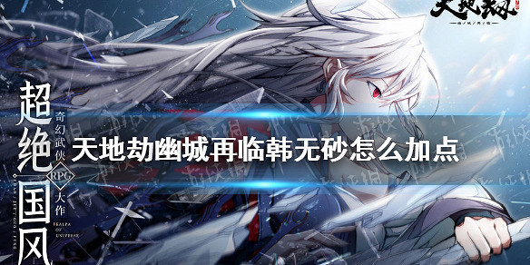 《天地劫幽城再臨》韓無砂怎麽加點 韓無砂加點攻略 《天地劫幽城再臨》韓無砂怎麽加點 韓無砂加點攻略