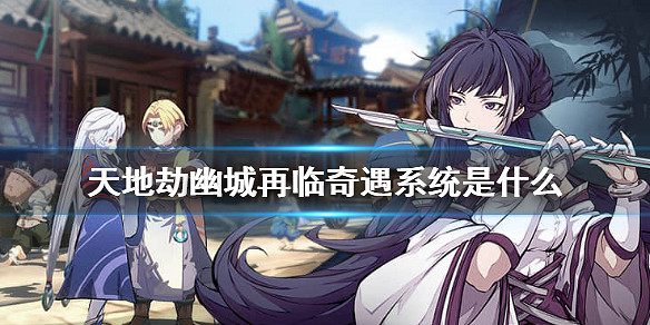 《天地劫幽城再臨》奇遇系統是什麽  奇遇玩法介紹 《天地劫幽城再臨》奇遇系統是什麽  奇遇玩法介紹