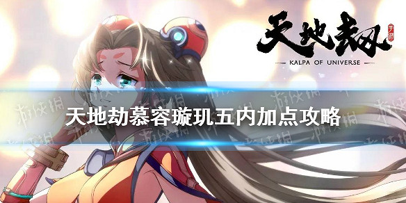 《天地劫》慕容璿璣五內怎麽點 慕容璿璣五內加點攻略 《天地劫》慕容璿璣五內怎麽點 慕容璿璣五內加點攻略