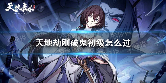 《天地劫》剛破鬼初級怎麽過 剛破鬼夢境初級過關方法