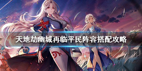 《天地劫手遊》平民陣容怎麽搭配 平民陣容搭配攻略