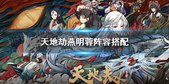 《天地劫》燕明蓉陣容搭配 燕明蓉陣容怎麽搭配