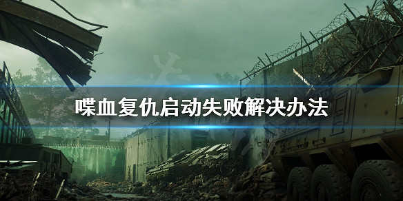 《喋血復仇》遊戲打不開怎麽辦?啓動失敗解決辦法 《喋血復仇》遊戲打不開怎麽辦?啓動失敗解決辦法