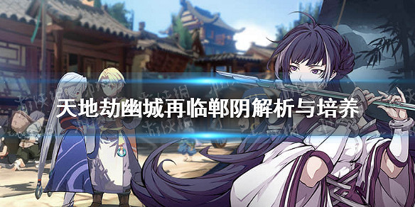 《天地劫幽城再臨》鄲陰怎麽玩 鄲陰解析與培養 《天地劫幽城再臨》鄲陰怎麽玩 鄲陰解析與培養