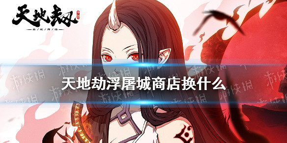 《天地劫》浮屠城商店換什麽 浮屠城活動商店兌換攻略 《天地劫》浮屠城商店換什麽 浮屠城活動商店兌換攻略