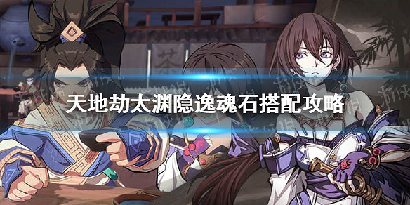 《天地劫》太淵隱逸魂石搭配攻略 太淵隱逸魂石怎麽搭配 《天地劫》太淵隱逸魂石搭配攻略 太淵隱逸魂石怎麽搭配