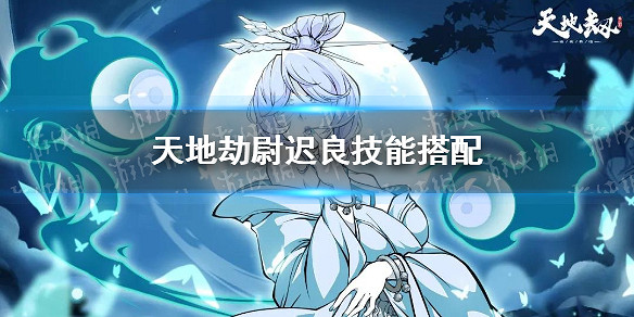 《天地劫》尉遲良技能搭配 尉遲良技能怎麽組合 《天地劫》尉遲良技能搭配 尉遲良技能怎麽組合