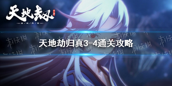 《天地劫》歸真3-4通關攻略 3-4歸真難度怎麽通關 《天地劫》歸真3-4通關攻略 3-4歸真難度怎麽通關