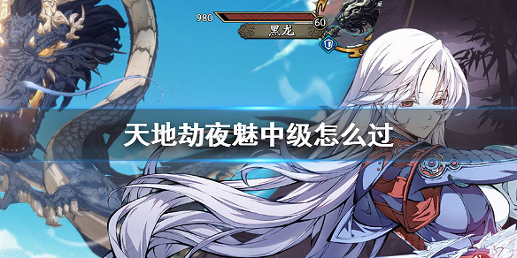 《天地劫》夜魅中級怎麽過 夜魅中級打法攻略 《天地劫》夜魅中級怎麽過 夜魅中級打法攻略