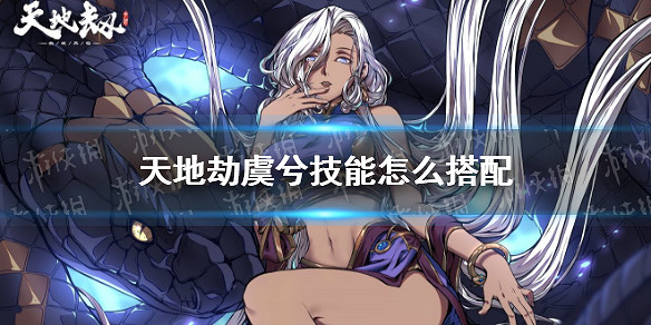 《天地劫》虞兮技能怎麽搭配 技能搭配攻略