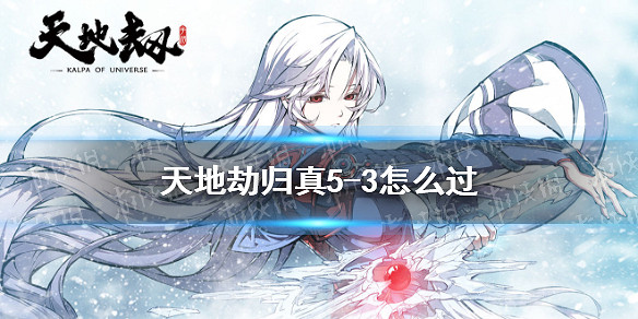 《天地劫》歸真5-3怎麽過 5-3歸真通關攻略