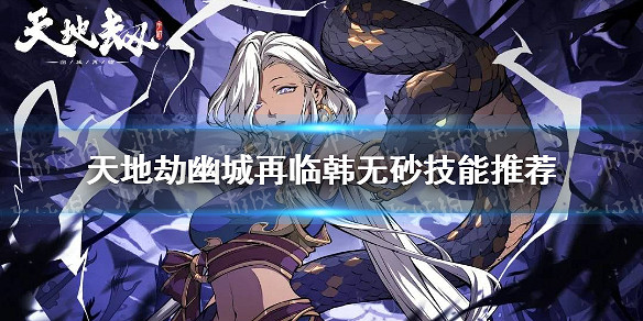 《天地劫》韓無砂帶什麽技能 韓無砂技能推薦