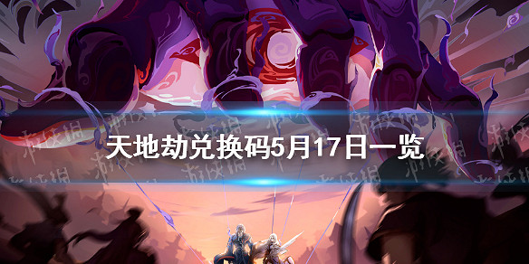 《天地劫》兌換碼5月17日一覽 5月17日禮包碼是什麽 《天地劫》兌換碼5月17日一覽 5月17日禮包碼是什麽