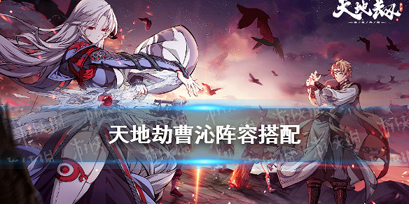 《天地劫》曹沁陣容搭配 曹沁陣容怎麽搭配 《天地劫》曹沁陣容搭配 曹沁陣容怎麽搭配