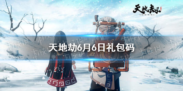 《天地劫》兌換碼6月6日一覽 6月6日禮包碼是什麽 《天地劫》兌換碼6月6日一覽 6月6日禮包碼是什麽