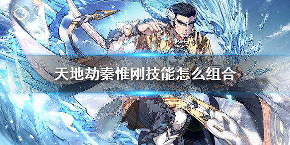 《天地劫》秦惟剛技能怎麽組合 秦惟剛技能組合推薦