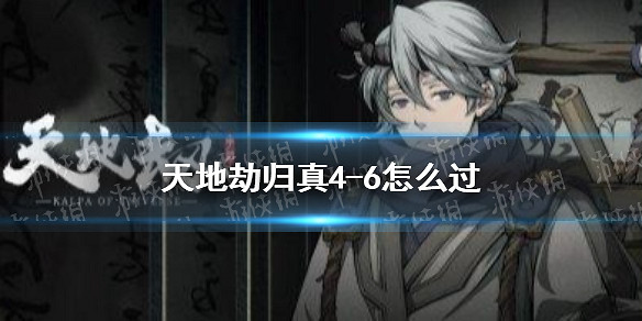 《天地劫》歸真4-6怎麽過 4-6歸真通關攻略