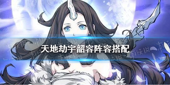 《天地劫》宇韶容陣容搭配 宇韶容搭配什麽陣容 《天地劫》宇韶容陣容搭配 宇韶容搭配什麽陣容