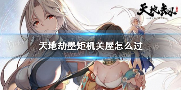 《天地劫》墨矩機關屋怎麽過 墨矩機關屋通關攻略