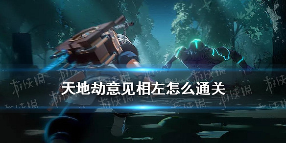 《天地劫》意見相左怎麽通關 意見相左隱藏關卡通關攻略 《天地劫》意見相左怎麽通關 意見相左隱藏關卡通關攻略