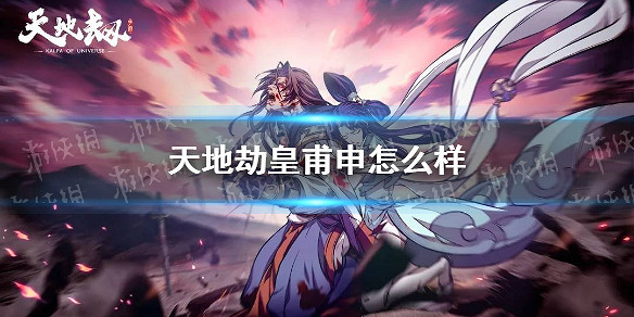 《天地劫》皇甫申怎麽樣 皇甫申角色分析