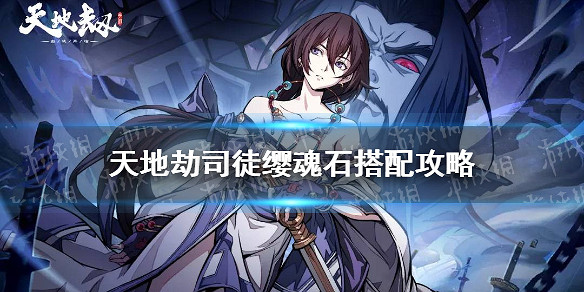 《天地劫》司徒纓魂石搭配攻略 司徒纓魂石怎麽搭配 《天地劫》司徒纓魂石搭配攻略 司徒纓魂石怎麽搭配