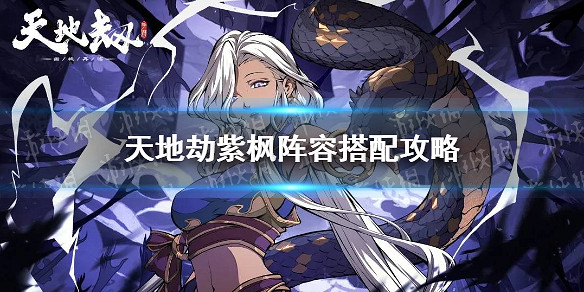 《天地劫》紫楓陣容搭配攻略 紫楓陣容怎麽搭配