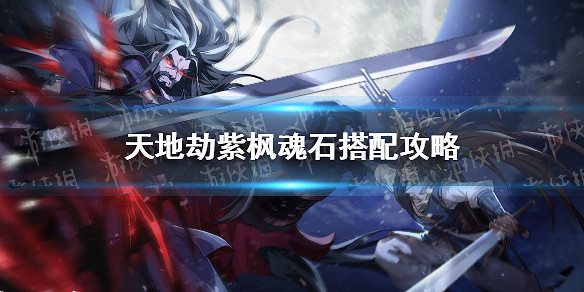 《天地劫》紫楓魂石搭配攻略 紫楓魂石怎麽搭配