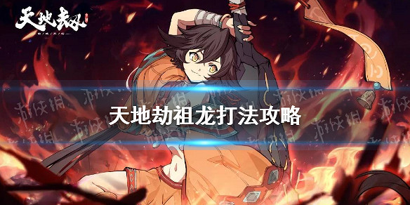 《天地劫》祖龍怎麽打 祖龍打法攻略 《天地劫》祖龍怎麽打 祖龍打法攻略