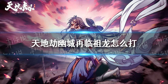 《天地劫》祖龍攻略 祖龍怎麽打