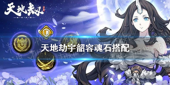 《天地劫》宇韶容魂石搭配 宇韶容用什麽魂石 《天地劫》宇韶容魂石搭配 宇韶容用什麽魂石