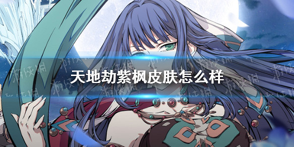 《天地劫》紫楓皮膚怎麽樣 敦煌曲皮膚介紹 《天地劫》紫楓皮膚怎麽樣 敦煌曲皮膚介紹