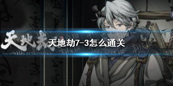 《天地劫》7-3怎麽通關 蝕之隙7-3通關攻略 《天地劫》7-3怎麽通關 蝕之隙7-3通關攻略