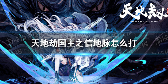 《天地劫》國主之信地脈怎麽打 國主之信地脈攻略 《天地劫》國主之信地脈怎麽打 國主之信地脈攻略