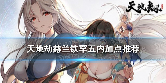 《天地劫》赫蘭鐵罕五內加點推薦 赫蘭鐵罕五內加點怎麽點