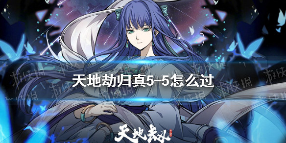 《天地劫》歸真5-5怎麽過 5-5歸真通關攻略