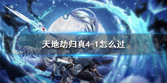 《天地劫》歸真4-1怎麽過 4-1歸真通關攻略