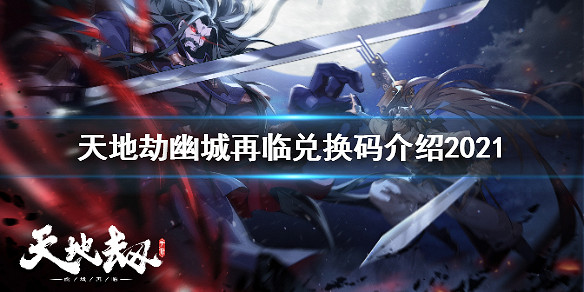 《天地劫幽城再臨》兌換碼是多少 兌換碼介紹2021 《天地劫幽城再臨》兌換碼是多少 兌換碼介紹2021