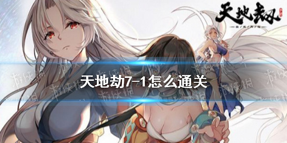 《天地劫》7-1怎麽通關 7-1通關攻略 《天地劫》7-1怎麽通關 7-1通關攻略