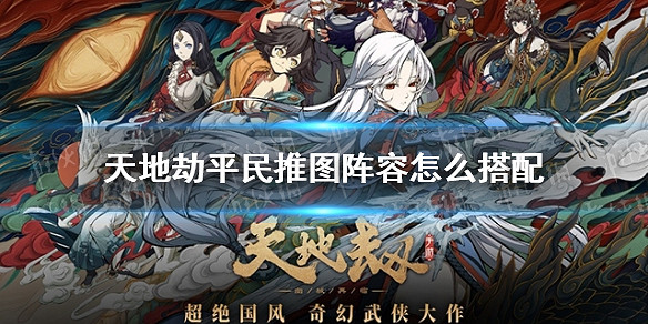 《天地劫》平民推圖陣容怎麽搭配 平民推圖陣容推薦